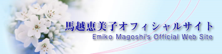 馬越恵美子　オフィシャルサイト　Emiko Magoshi's Official Web Site
